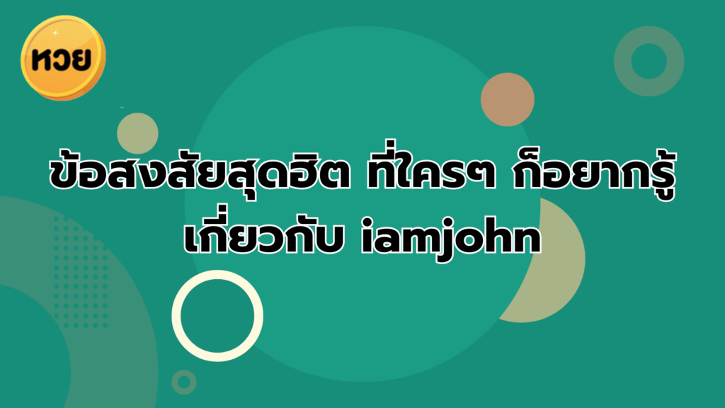 ข้อสงสัยสุดฮิต ที่ใครๆ ก็อยากรู้เกี่ยวกับ iamjohn