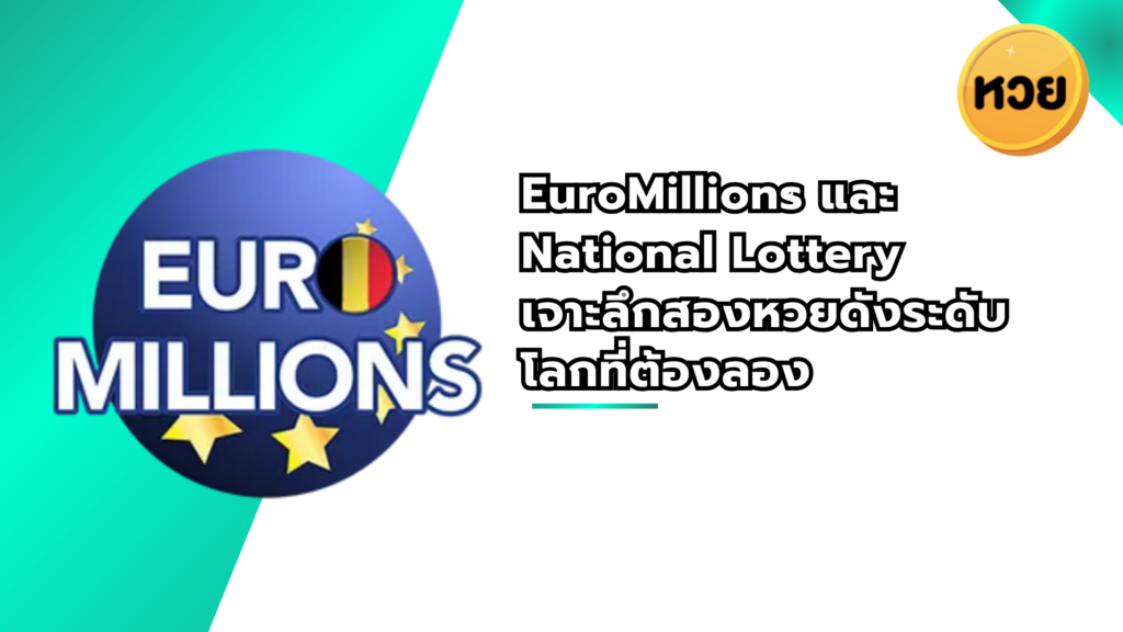 EuroMillions และ National Lottery เจาะลึกสองหวยดังระดับโลกที่ต้องลอง