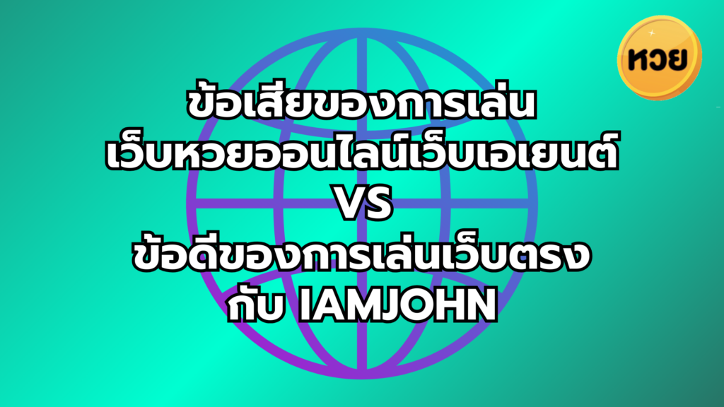 ข้อเสียของการเล่น เว็บหวยออนไลน์เว็บเอเยนต์ vs ข้อดีของการเล่นเว็บตรง กับ iamjohn