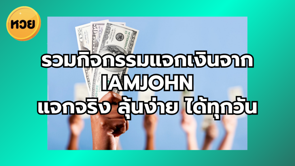 รวมกิจกรรมแจกเงินจาก iamjohn แจกจริง ลุ้นง่าย ได้ทุกวัน